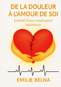 De la douleur a l'amour de soi. Journal d'une renaissance intérieure - Belna Emilie