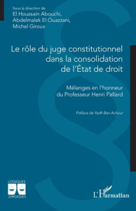 Le rôle du juge constitutionnel dans la consolidation de l’Etat de droit. Mélanges en l’honneur du P - Abouchi El Houssain ; El Ouazzani Abdelmalek ; Gir