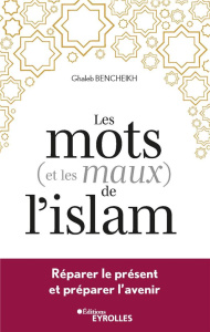 Les mots (et les maux) de l'islam. Réparer le présent et préparer l'avenir - Bencheikh Ghaleb