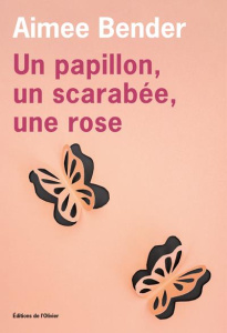 Un papillon, un scarabée, une rose - Bender Aimee
