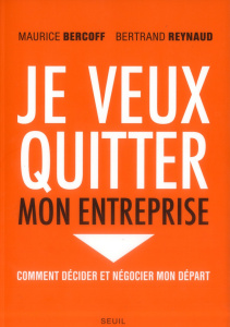 Je veux quitter mon entreprise. Comment décider et négocier mon départ - Bercoff Maurice ; Reynaud Bertrand