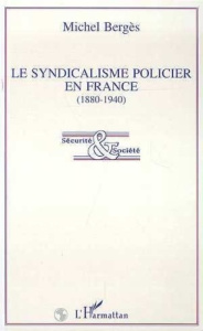 Le syndicalisme policier en France, 1880-1940 - Bergès Michel