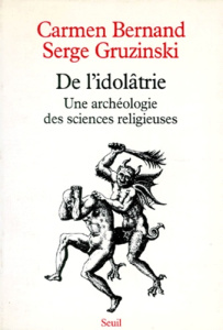 DE L'IDOLATRIE. Une archéologie des sciences religieuses - Bernand Carmen ; Gruzinski Serge