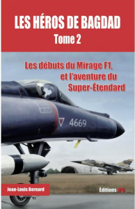 Les héros de Bagdad. Tome 2, Les débuts du Mirage F1, et l'aventure du Super-Etendard - Bernard Jean-Louis