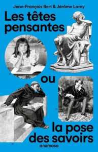 Les têtes pensantes, ou la pose des savoirs - Bert Jean-François ; Lamy Jérôme