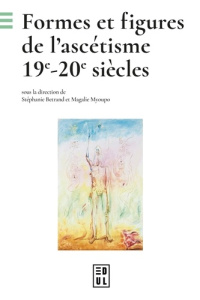 Formes et figures de l'ascétisme. 19e-20e siècles - Bertrand Stéphanie ; Myoupo Magalie