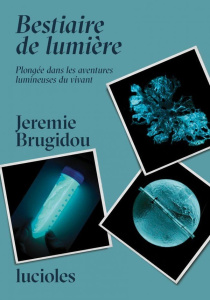 Bestiaire de Lumière. Plongée dans les aventures lumineuses du vivant - Brugidou Jérémie