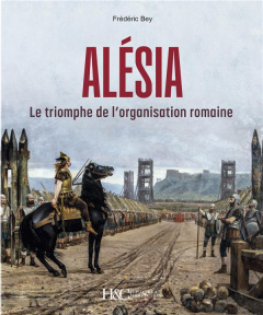 Alesia : le triomphe de l organisation romane - Bey Frédéric