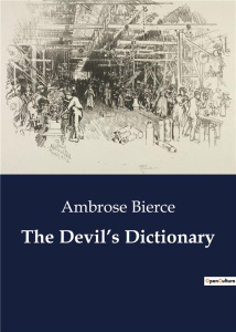 THE DEVIL'S DICTIONARY - A SATIRICAL JOURNEY THROUGH THE ABSURDITIES OF LANGUAGE - BIERCE AMBROSE