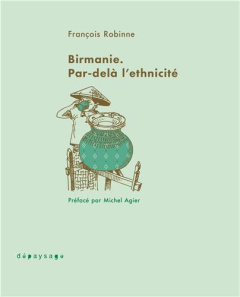 Birmanie. Par-delà l'ethnicité - Robinne François ; Agier Michel