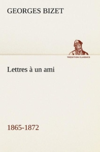 Lettres à un ami, 1865-1872 - Bizet Georges ; Bizet G