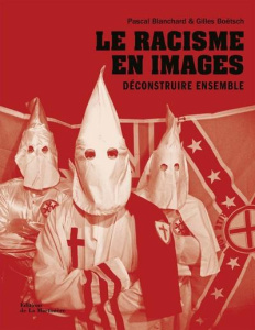 Le racisme en images. Déconstruire ensemble - Blanchard Pascal ; Boëtsch Gilles ; Benzine Rachid