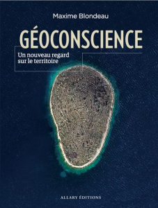 Géoconscience. Un nouveau regard sur le territoire - Blondeau Maxime