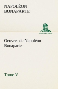 Oeuvres de Napoléon Bonaparte, Tome V. - Bonaparte Napoléon ; Bonaparte N