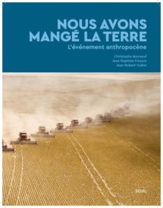 Nous avons mangé la Terre. L'événement anthropocène - Bonneuil Christophe ; Fressoz Jean-Baptiste ; Vial