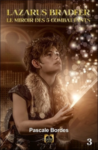 Lazarus Bradfer et la prophétie des 4 lunes Tome 3 : Le miroir des 5 combattants - Bordes Pascale