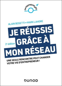 Je réussis grâce à mon réseau. Une seule rencontre peut changer votre vie d'entrepreneur ! 2e éditio - Bosetti Alain ; Lahore Mark