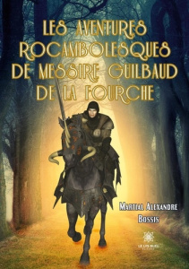 Les aventures rocambolesques de messire Guilbaud de la Fourche - Bossis Martial Alexandre