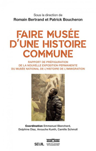 Faire musée d'une histoire commune. Rapport de préfiguration de la nouvelle exposition permanente de - Boucheron Patrick ; Bertrand Romain ; Kunth Anouch