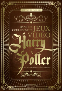 Dans les coulisses des jeux vidéo Harry Potter. Les trois premières années à Poudlard - Boulanger Gaëtan