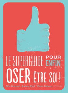 Le superguide pour enfin oser être soi ! - Bournel Alda ; Pfaff Audrey ; Delvaux Claire