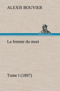 La femme du mort, Tome I (1897). La femme du mort tome i 1897 - Bouvier Alexis