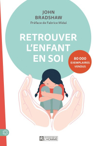 Retrouver l'enfant en soi. 4e édition - Bradshaw John ; Midal Fabrice ; Sinclair Céline