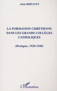 La formation chrétienne dans les grands collèges catholiques (Bretagne 1920-1940) - Brélivet Alain