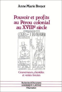 Pouvoirs et profits au Pérou colonial au XVIIIe siècle : gouverneurs, clientèles ett ventes forcées - Brenot Anne-Marie