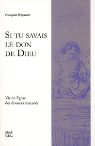 Si tu savais le don de Dieu. Vies en Eglise des divorcés remariés - Breynaert Françoise