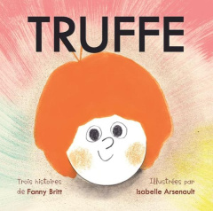 Truffe : Truffe Rock Star ; Truffe aime Nina ; Truffe devant l'existence - Britt Fanny ; Arsenault Isabelle