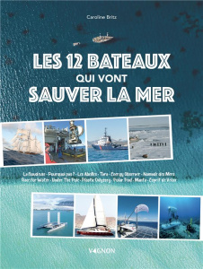 Les 12 bateaux qui vont sauver la mer. La Boudeuse, Pourquoi pas ?, Les Abeilles, Tara, Energy Obser - Britz Caroline