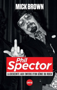 Phil Spector. La descente aux enfers d'un génie du rock - Brown Mick ; Richard Nicolas