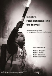 Contre l'insoutenabilité du travail. Syndicalismes et santé au temps des réformes néolibérales - Brugière Fabien ; Fortino Sabine ; Goussard Lucie