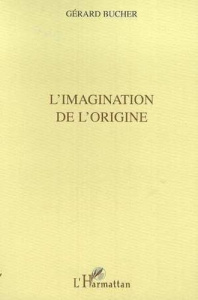 l'imagination des origines - Bucher Gérard