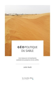 Géopolitique du sable. Une ressource omniprésente, adjuvant de puissance et de conflits - Bueb Julien