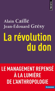 La révolution du don. Le management repensé à la lumière de l'anthropologie - Caillé Alain ; Grésy Jean-Edouard