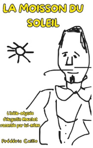 La moisson du Soleil. L'hélio-odyssée d'Augustin Mouchot racontée par lui-même - Caille Frédéric