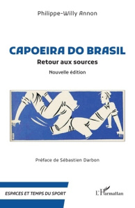 Capoeira do Brasil. Retour aux sources, Edition revue et augmentée - Annon Philippe-Willy ; Darbon Sébastien