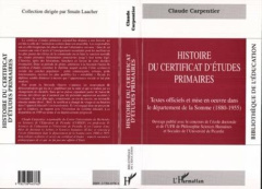 Histoire du certificat d'études primaires. Textes officiels et mise en oeuvre dans le département de - Carpentier Claude