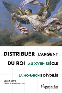 Distribuer l'argent du roi au XVIIIe siècle. La monarchie dévoilée - Carré Benoît ; Legay Marie-Laure