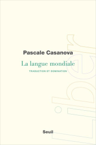 La langue mondiale. Traduction et domination - Casanova Pascale