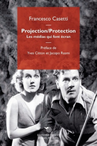 Projection/Protection. Les médias qui font écran - Casetti Francesco ; Citton Yves ; Rasmi Jacopo ; D