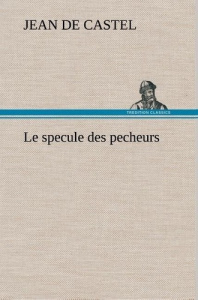 Le specule des pecheurs. Le specule des pecheurs - Castel Jean de