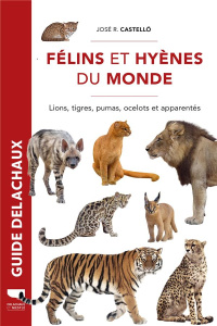 Félins et hyènes du monde. Lions, tigres, pumas, ocelots et apparentés. Lions, tigres, pumas, ocelot - Castelló José R. ; Saint Girons Anne ; Sliwa Alexa