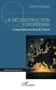La déconstruction européenne. Comprendre les fins de l’Union - Cauquil Xavier