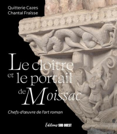 Le cloître et le portail de Moissac. Chefs-d'oeuvre de l'art roman - Cazes Quitterie ; Fraïsse Chantal