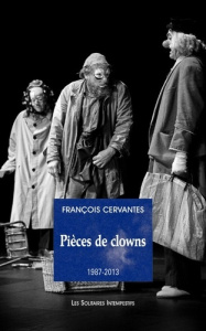 Pièces de clown (1987-2023). La curiosité des anges, Le 6e jour, Le concert, Les clowns, Carnages (é - Cervantès François