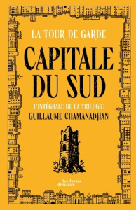 Cycle de la Tour de garde. Capitale du Sud Intégrale : Le sang de la cité ; Trois lucioles ; Les con - Chamanadjian Guillaume