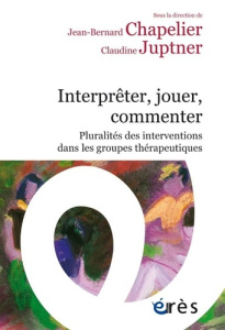 Interpréter, jouer, commenter. Pluralités des interventions dans les groupes thérapeutiques - Chapelier Jean-Bernard ; Juptner Claudine